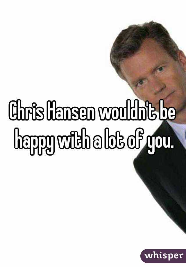 Chris Hansen wouldn't be happy with a lot of you.