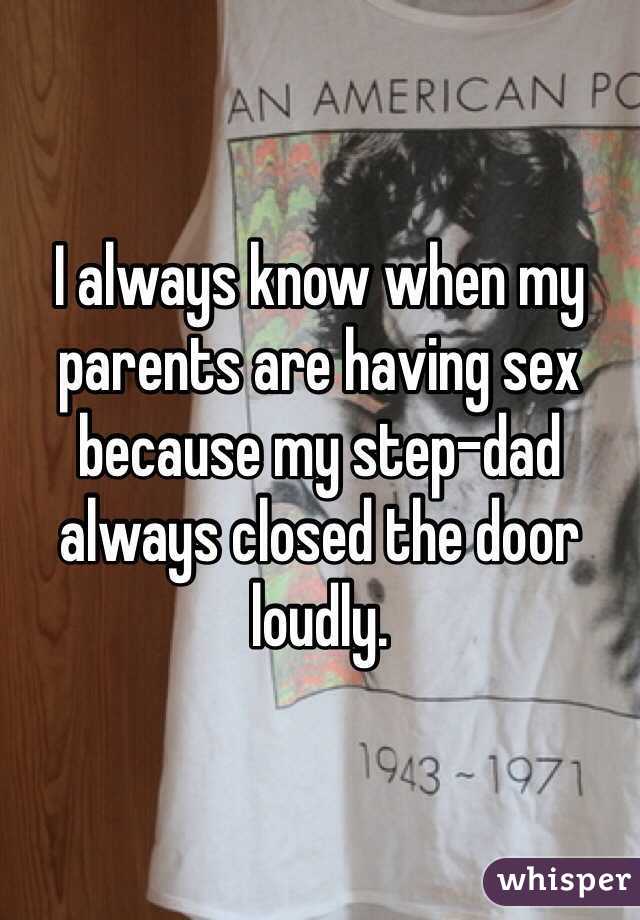 I always know when my parents are having sex because my step-dad always closed the door loudly.