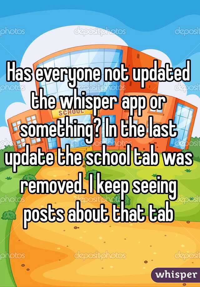 Has everyone not updated the whisper app or something? In the last update the school tab was removed. I keep seeing posts about that tab