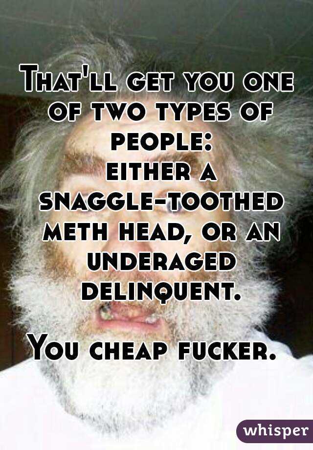 That'll get you one of two types of people:
 either a snaggle-toothed meth head, or an underaged delinquent.

You cheap fucker. 