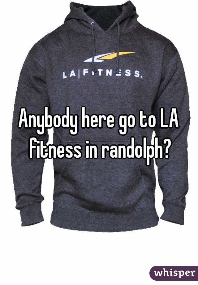 Anybody here go to LA fitness in randolph?