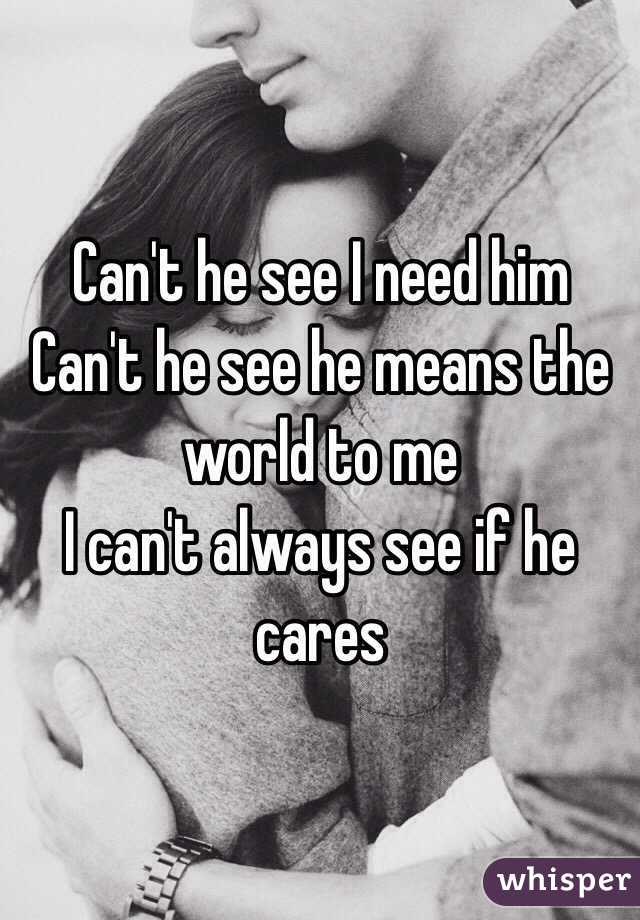 Can't he see I need him
Can't he see he means the world to me
I can't always see if he cares 