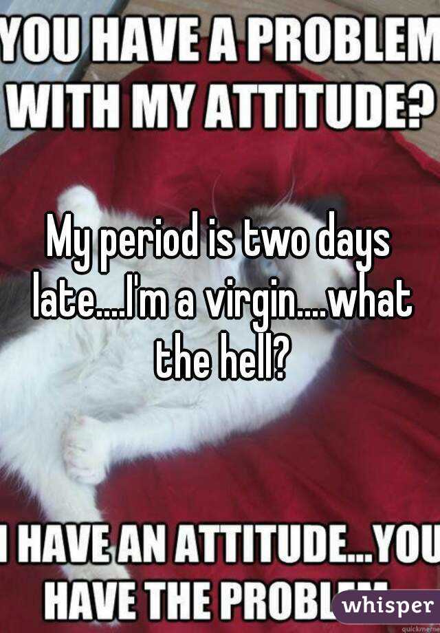 My period is two days late....I'm a virgin....what the hell?