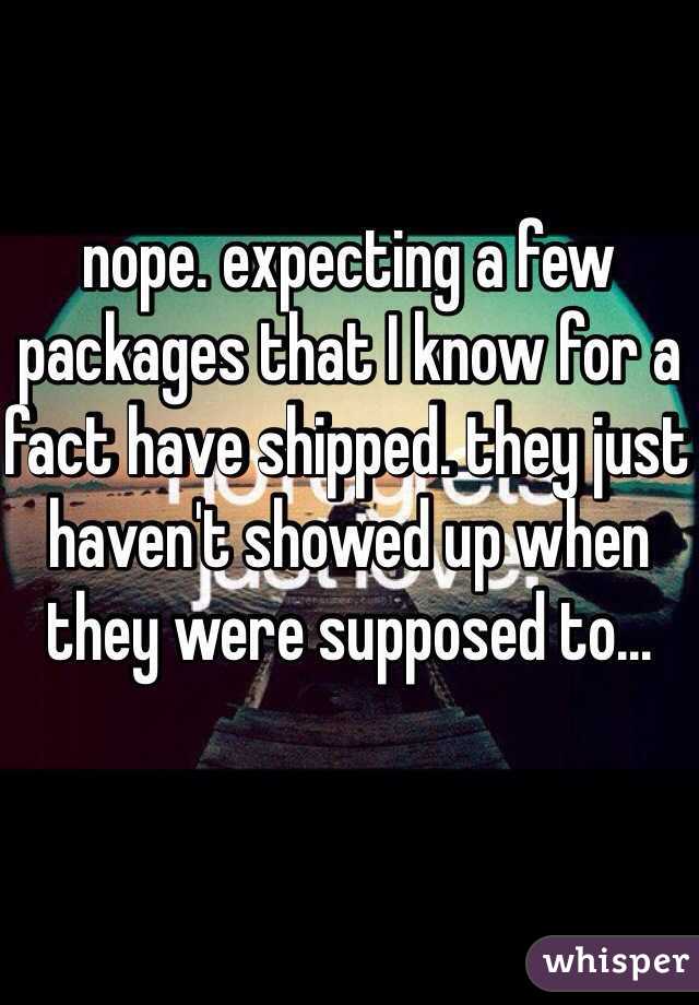 nope. expecting a few packages that I know for a fact have shipped. they just haven't showed up when they were supposed to...