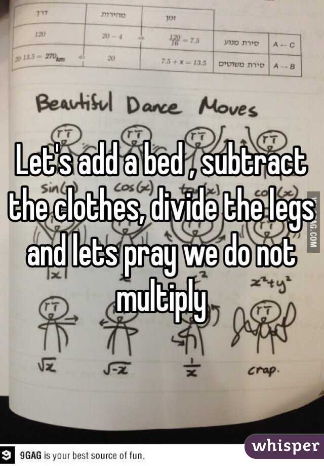 Let's add a bed , subtract the clothes, divide the legs and lets pray we do not multiply