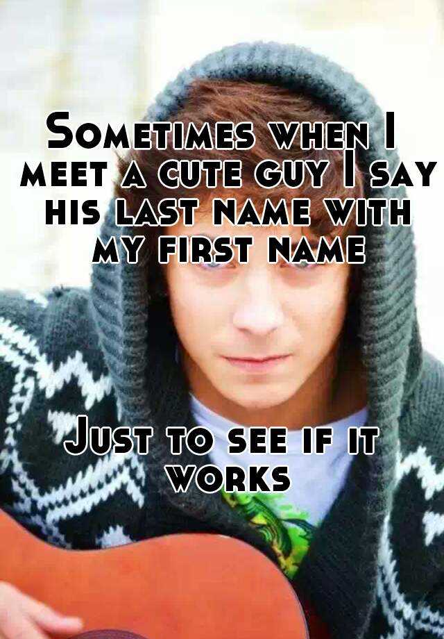 sometimes-when-i-meet-a-cute-guy-i-say-his-last-name-with-my-first-name