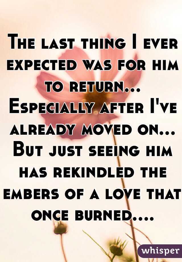 The last thing I ever expected was for him to return... Especially after I've already moved on... But just seeing him has rekindled the embers of a love that once burned....