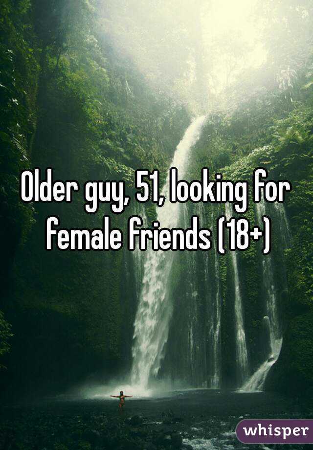 Older guy, 51, looking for female friends (18+)