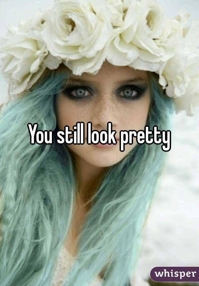 You still look pretty