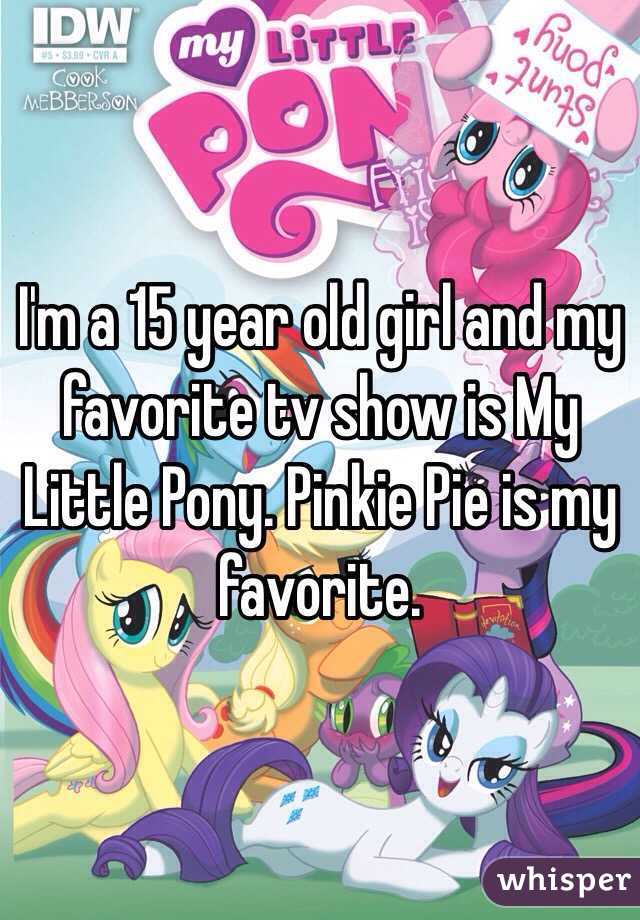 I'm a 15 year old girl and my favorite tv show is My Little Pony. Pinkie Pie is my favorite. 