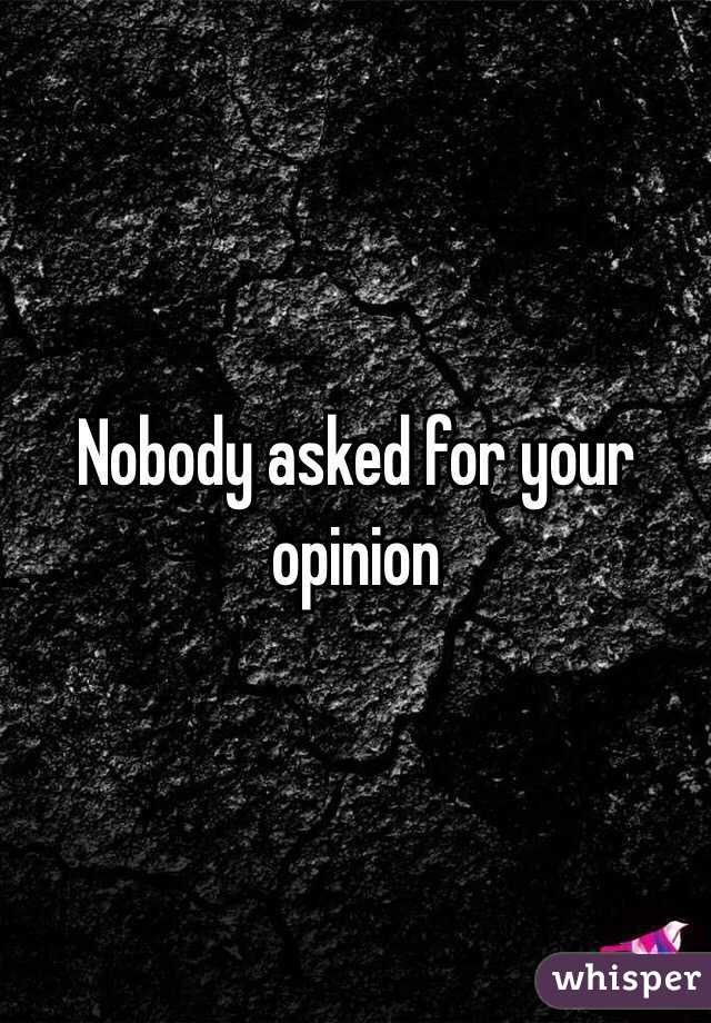 Nobody asked for your opinion 