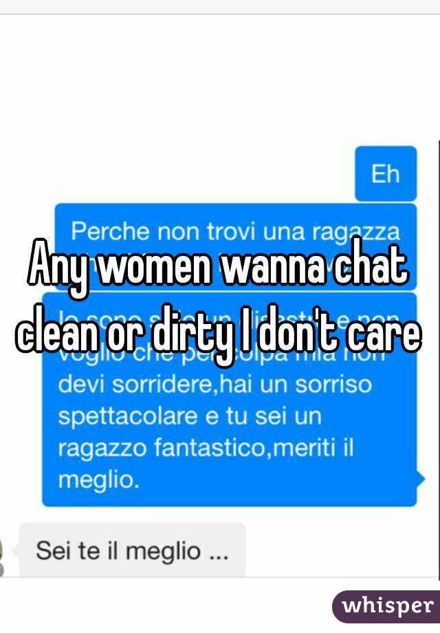 Any women wanna chat clean or dirty I don't care 