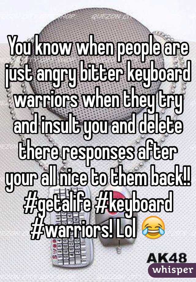 You know when people are just angry bitter keyboard warriors when they try and insult you and delete there responses after your all nice to them back!! #getalife #keyboard #warriors! Lol 😂