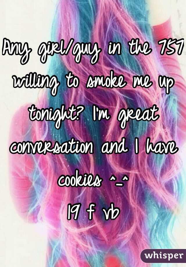 Any girl/guy in the 757 willing to smoke me up tonight? I'm great conversation and I have cookies ^_^
19 f vb