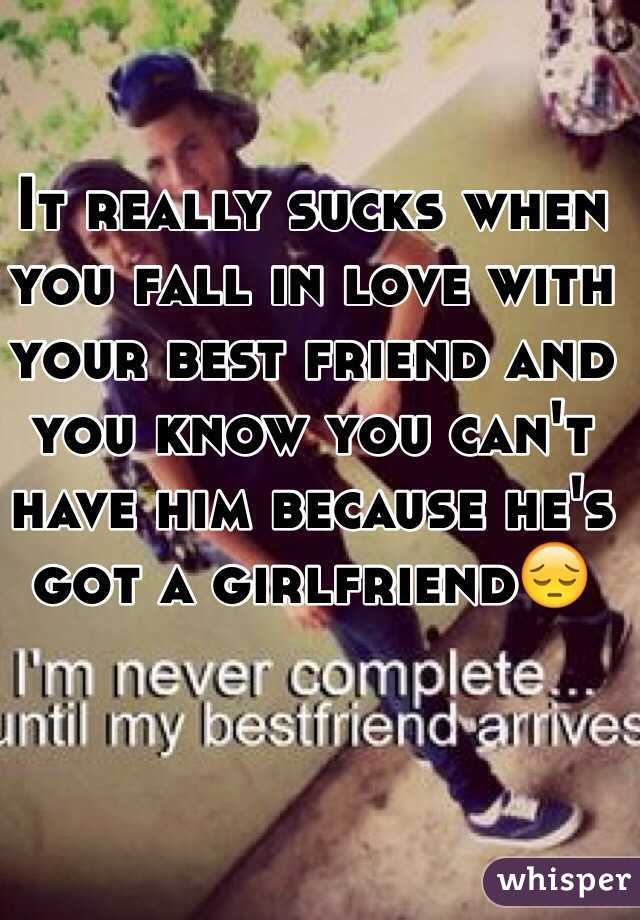 It really sucks when you fall in love with your best friend and you know you can't have him because he's got a girlfriend😔