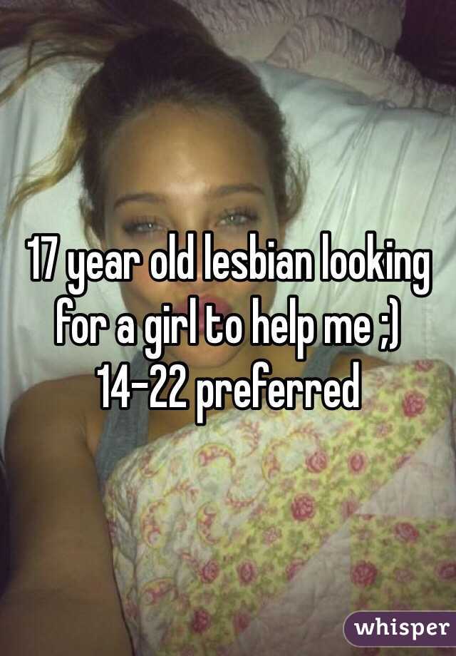 17 year old lesbian looking for a girl to help me ;) 14-22 preferred 