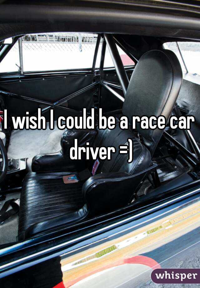 I wish I could be a race car driver =)