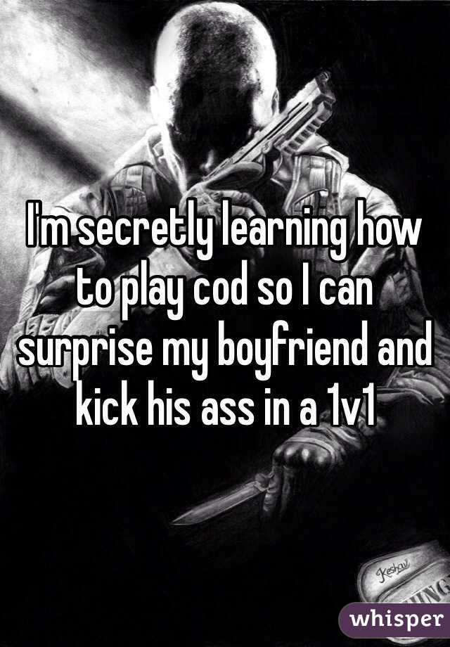 I'm secretly learning how to play cod so I can surprise my boyfriend and kick his ass in a 1v1 