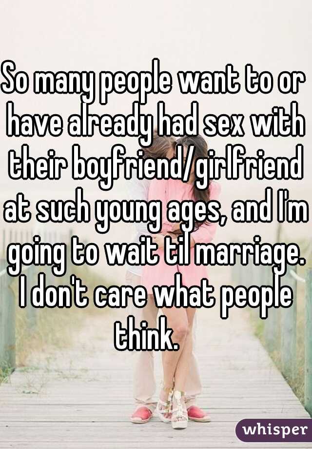 So many people want to or have already had sex with their boyfriend/girlfriend at such young ages, and I'm going to wait til marriage. I don't care what people think.   