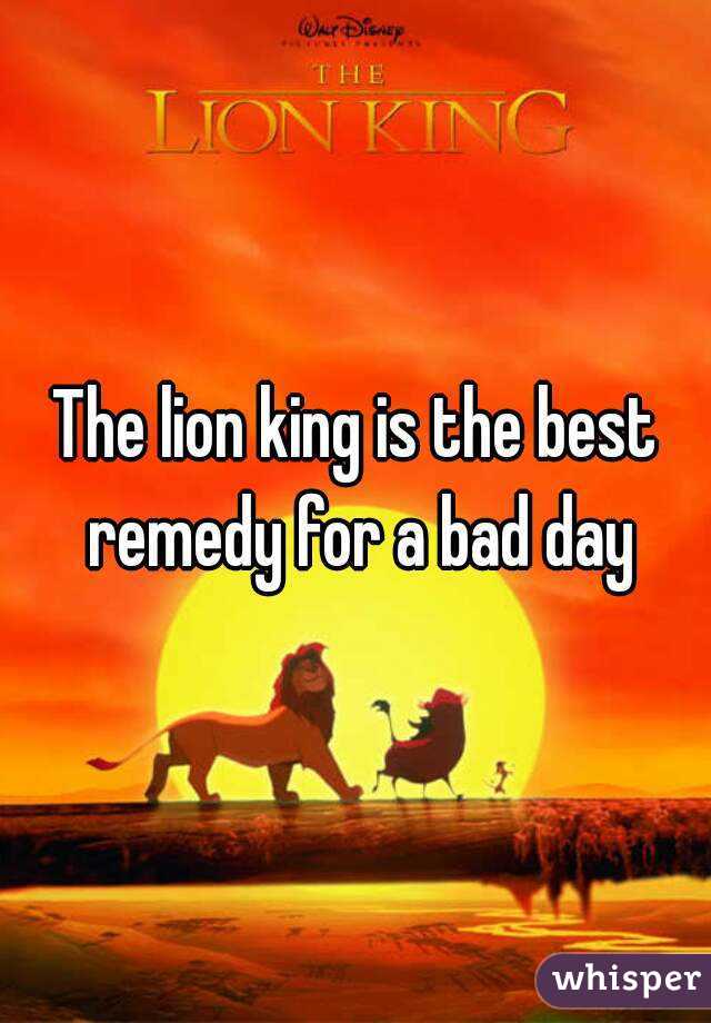 The lion king is the best remedy for a bad day