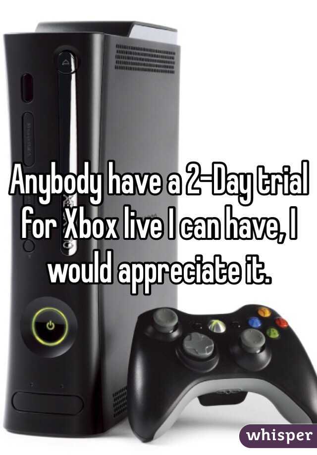 Anybody have a 2-Day trial for Xbox live I can have, I would appreciate it.