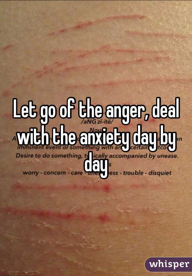 Let go of the anger, deal with the anxiety day by day