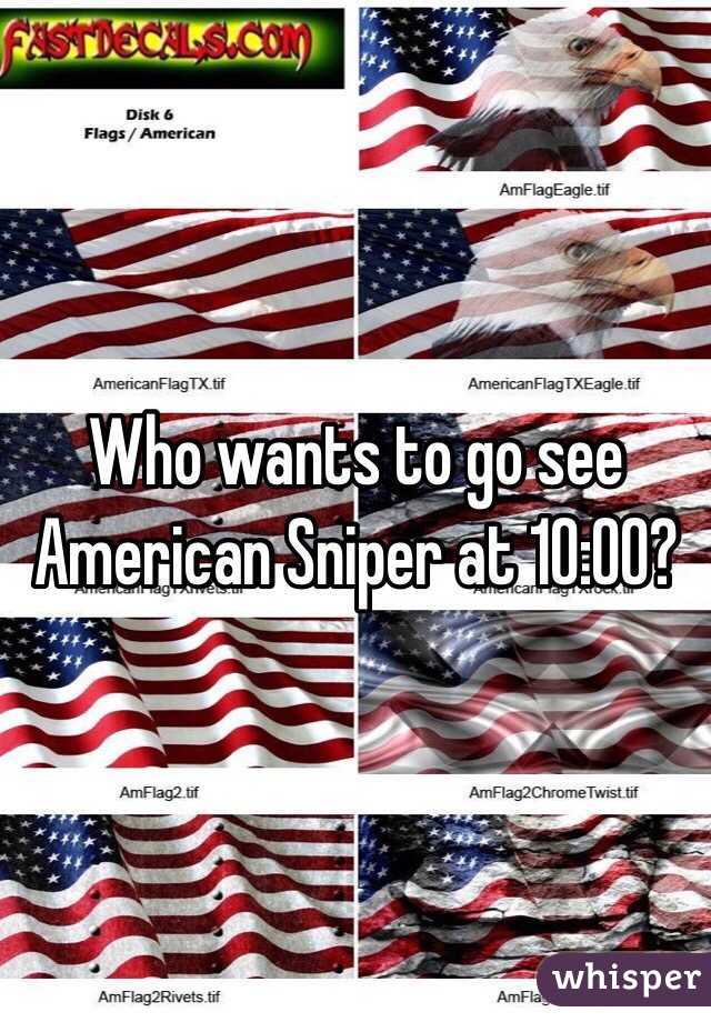 Who wants to go see American Sniper at 10:00?