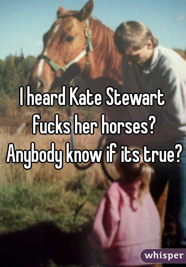 I heard Kate Stewart fucks her horses? Anybody know if its true?