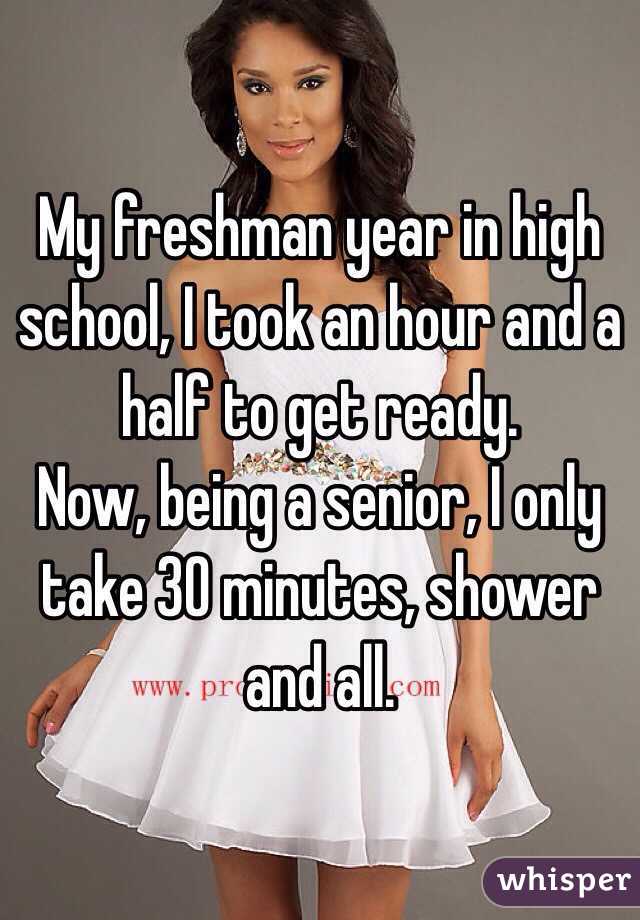 My freshman year in high school, I took an hour and a half to get ready. 
Now, being a senior, I only take 30 minutes, shower and all. 