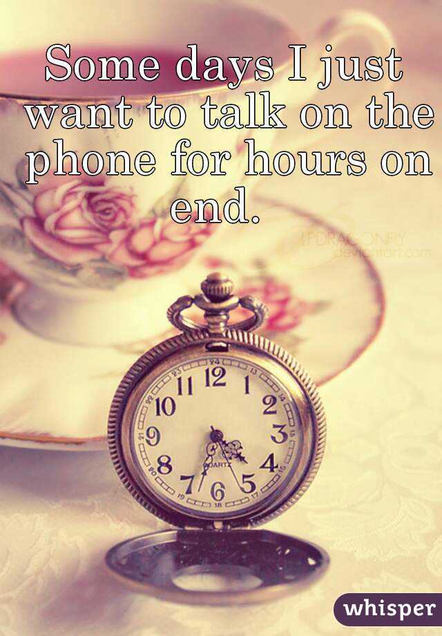 Some days I just want to talk on the phone for hours on end.  