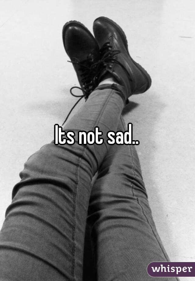 Its not sad..