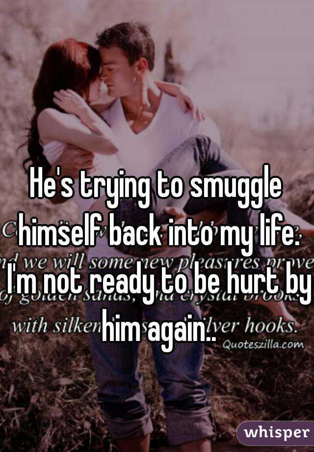 He's trying to smuggle himself back into my life. I'm not ready to be hurt by him again..