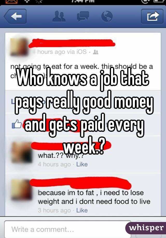 Who knows a job that pays really good money and gets paid every week.?