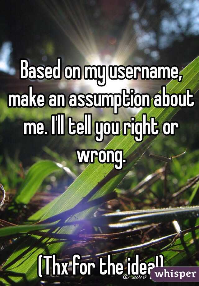 Based on my username, make an assumption about me. I'll tell you right or wrong. 



(Thx for the idea!)