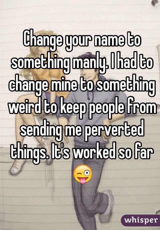 Change your name to something manly. I had to change mine to something weird to keep people from sending me perverted things. It's worked so far 😜