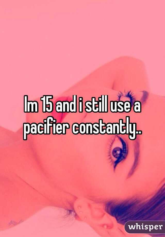 Im 15 and i still use a pacifier constantly..
