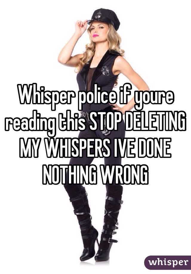 Whisper police if youre reading this STOP DELETING MY WHISPERS IVE DONE NOTHING WRONG