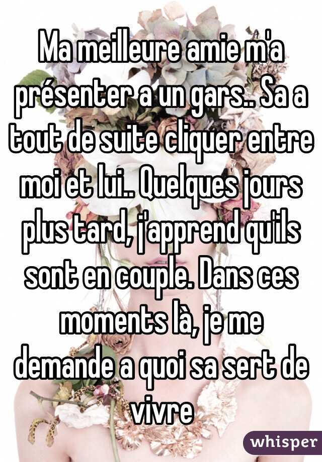 Ma meilleure amie m'a présenter a un gars.. Sa a tout de suite cliquer entre moi et lui.. Quelques jours plus tard, j'apprend qu'ils sont en couple. Dans ces moments là, je me demande a quoi sa sert de vivre 