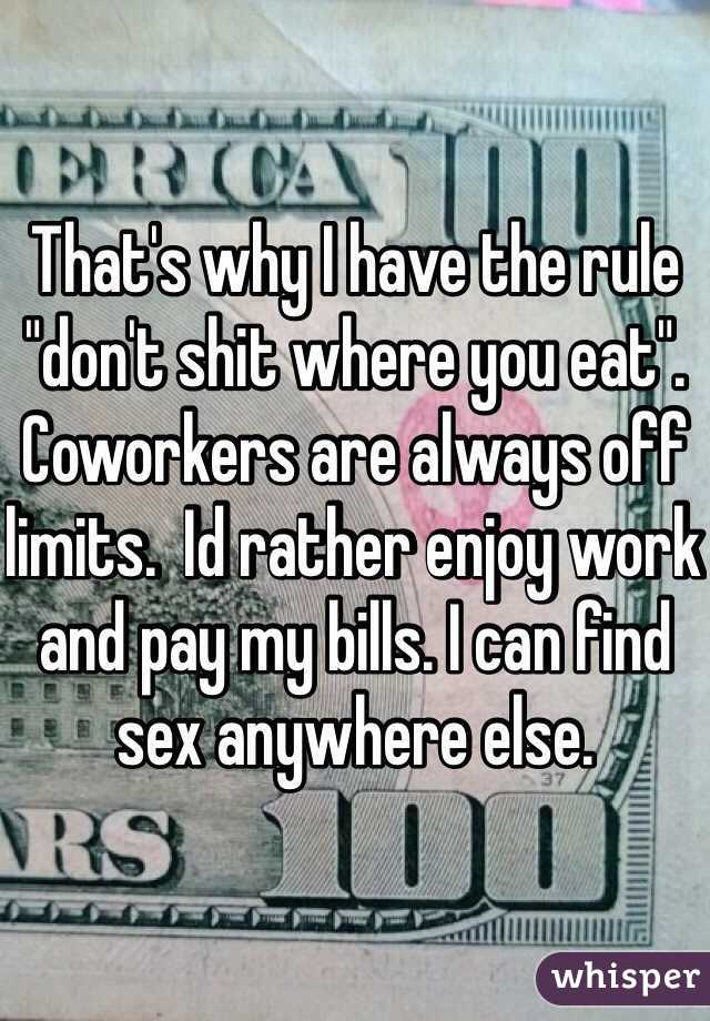 That's why I have the rule "don't shit where you eat". Coworkers are always off limits.  Id rather enjoy work and pay my bills. I can find sex anywhere else. 