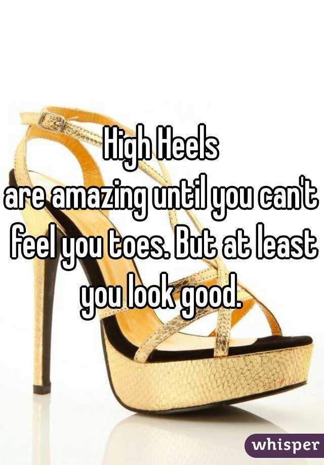 High Heels
are amazing until you can't feel you toes. But at least you look good. 