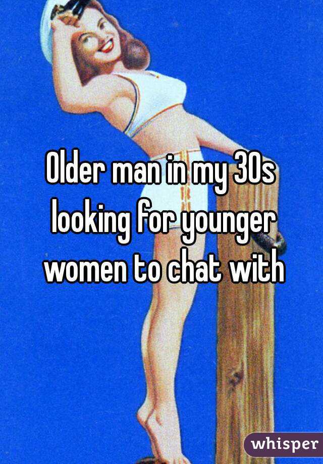 Older man in my 30s looking for younger women to chat with