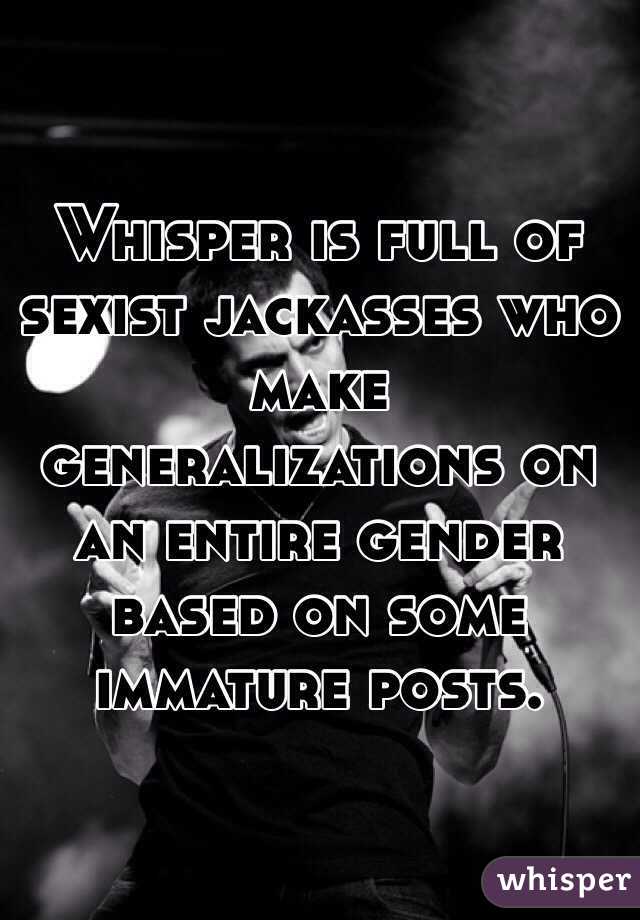 Whisper is full of sexist jackasses who make generalizations on an entire gender based on some immature posts.