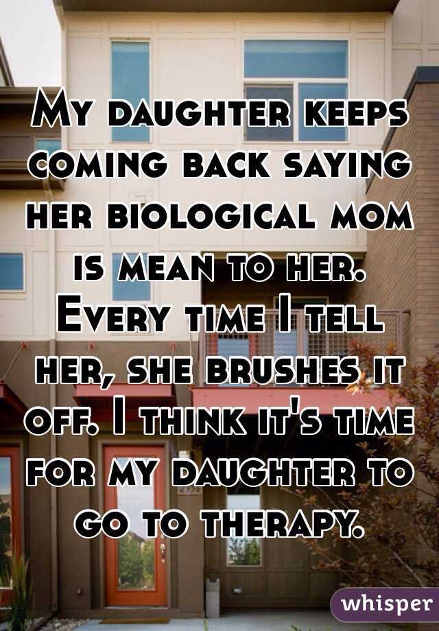 My daughter keeps coming back saying her biological mom is mean to her. Every time I tell her, she brushes it off. I think it's time for my daughter to go to therapy. 