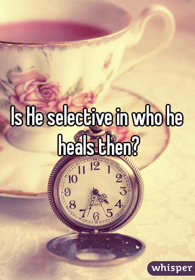 Is He selective in who he heals then?