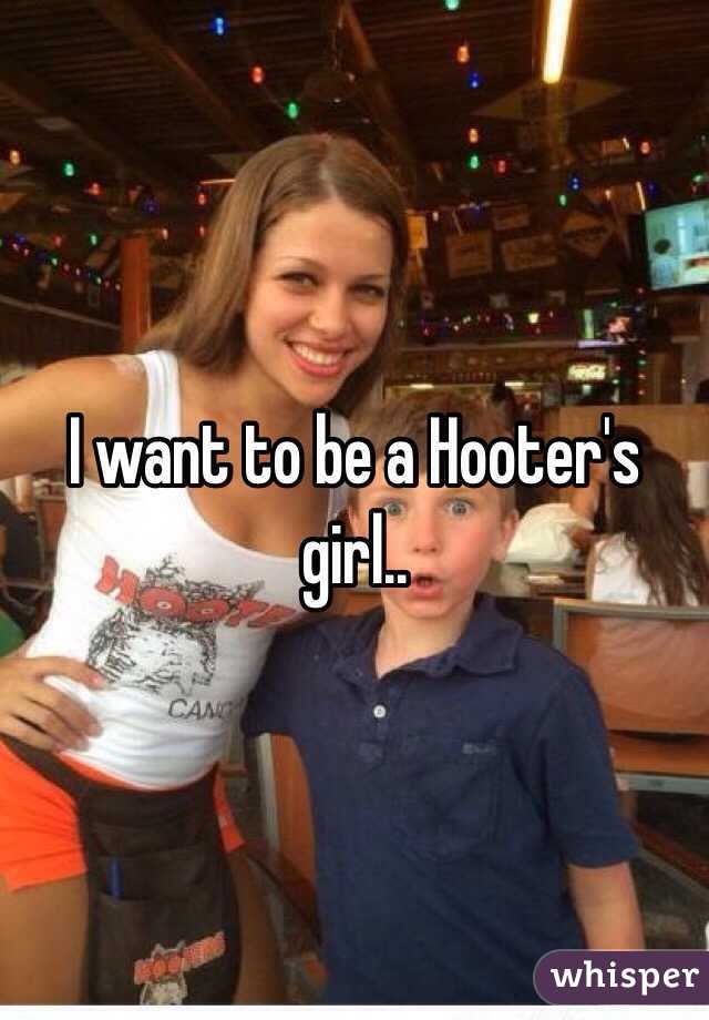 I want to be a Hooter's girl..
