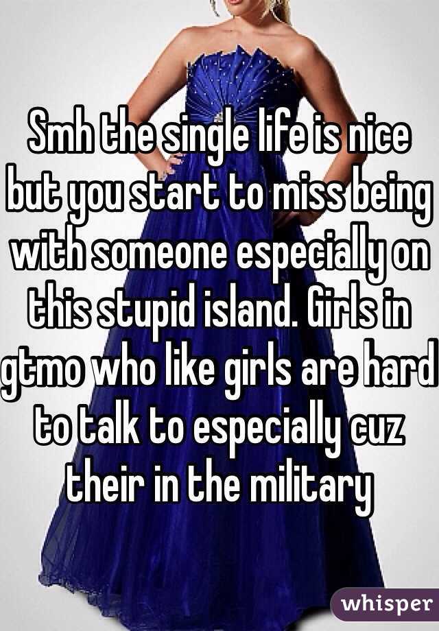 Smh the single life is nice but you start to miss being with someone especially on this stupid island. Girls in gtmo who like girls are hard to talk to especially cuz their in the military 