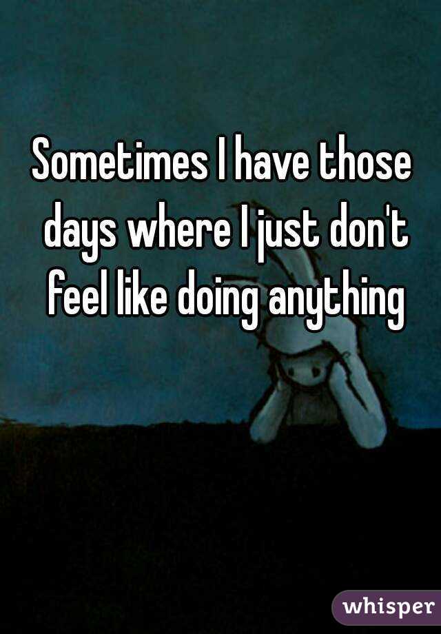 Sometimes I have those days where I just don't feel like doing anything