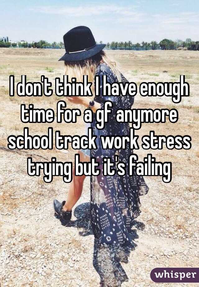 I don't think I have enough time for a gf anymore school track work stress trying but it's failing 

