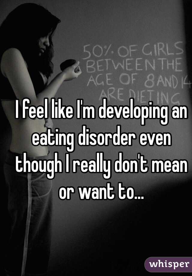 I feel like I'm developing an eating disorder even though I really don't mean or want to... 