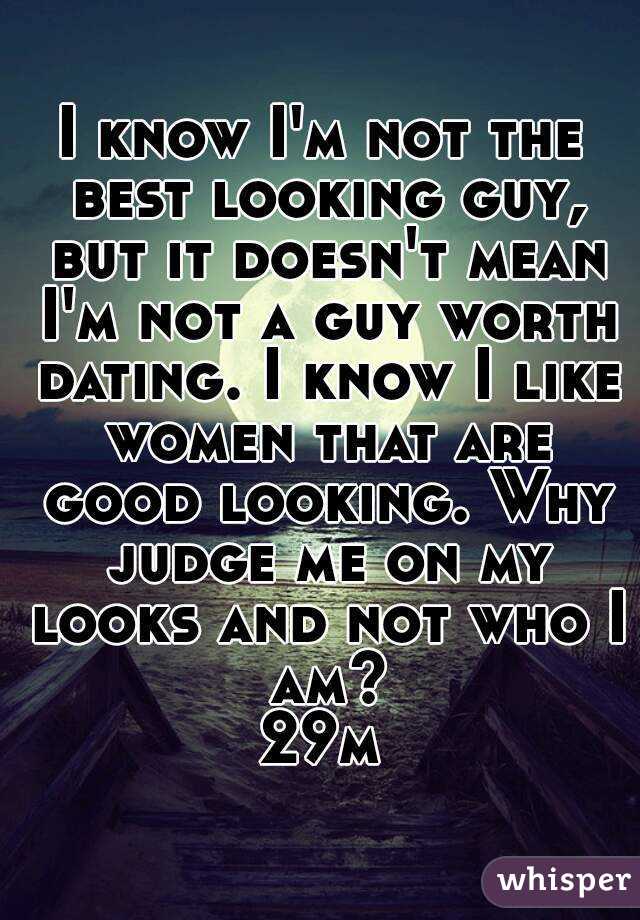 I know I'm not the best looking guy, but it doesn't mean I'm not a guy worth dating. I know I like women that are good looking. Why judge me on my looks and not who I am?
29m